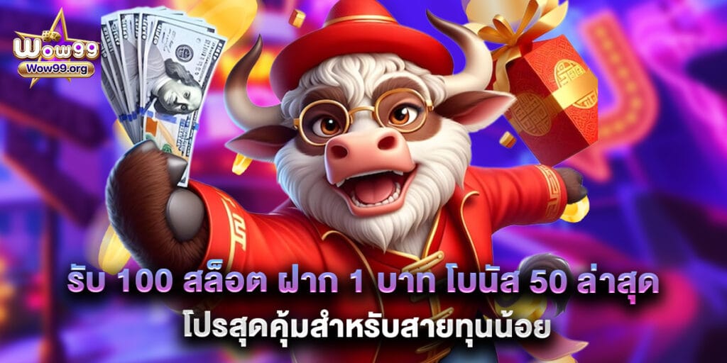 wow99: รับ 100 สล็อต ฝาก 1 บาท โบนัส 50 ล่าสุด โปรสุดคุ้มสำหรับสายทุนน้อย 1 รับ 100 สล็อต ฝาก 1 บาท โบนัส 50 ล่าสุด โปรสุดคุ้มสำหรับสายทุนน้อย