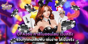 ufa350 คาสิโนออนไลน์ เว็บตรง รวมทุกเกมเดิมพัน เล่นง่าย ได้เงินจริง
