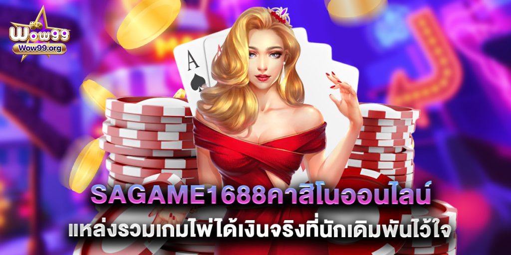 wow99: sagame1688คาสิโนออนไลน์ แหล่งรวมเกมไพ่ได้เงินจริงที่นักเดิมพันไว้ใจ 1 sagame1688คาสิโนออนไลน์ แหล่งรวมเกมไพ่ได้เงินจริงที่นักเดิมพันไว้ใจ